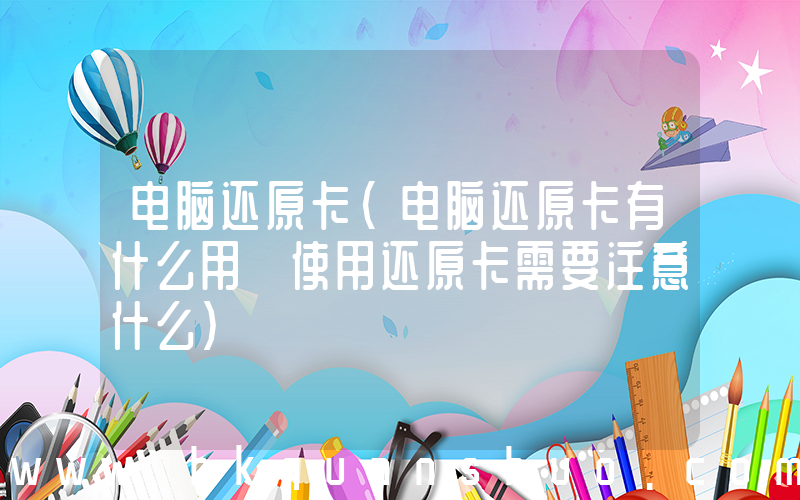 电脑还原卡(电脑还原卡有什么用 使用还原卡需要注意什么)